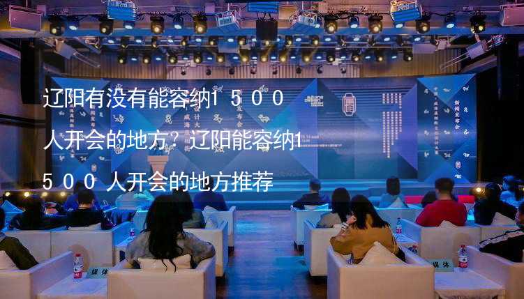 辽阳有没有能容纳1500人开会的地方？辽阳能容纳1500人开会的地方推荐_2