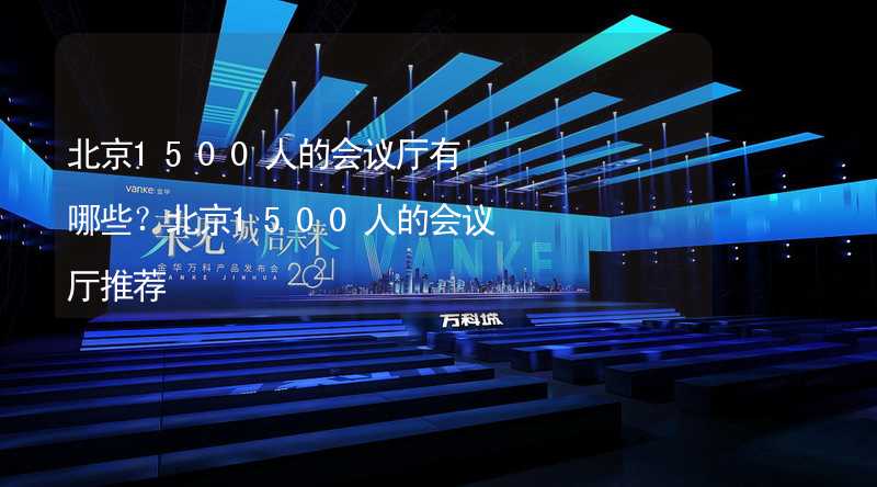 北京1500人的会议厅有哪些？北京1500人的会议厅推荐