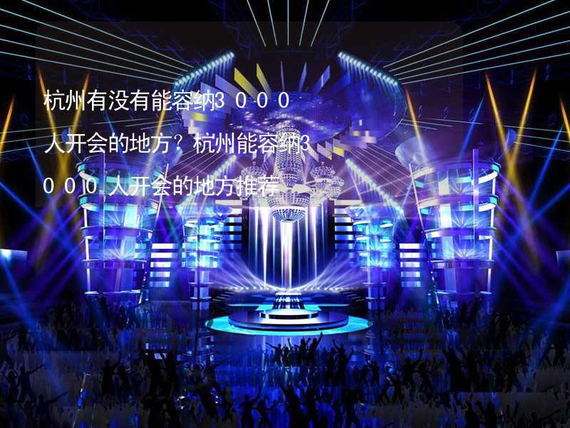 杭州有没有能容纳3000人开会的地方？杭州能容纳3000人开会的地方推荐