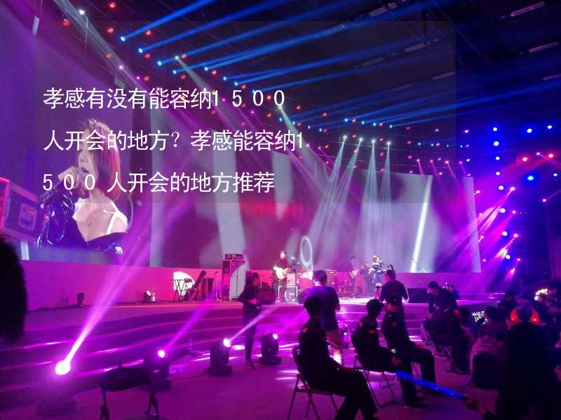 孝感有没有能容纳1500人开会的地方？孝感能容纳1500人开会的地方推荐_1