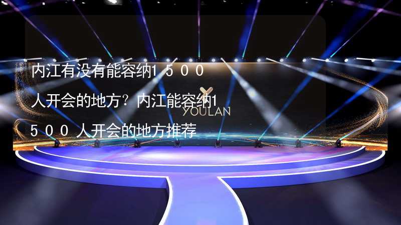 内江有没有能容纳1500人开会的地方？内江能容纳1500人开会的地方推荐_2