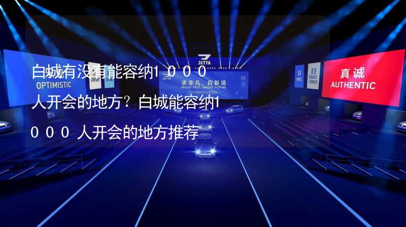 白城有没有能容纳1000人开会的地方？白城能容纳1000人开会的地方推荐_2