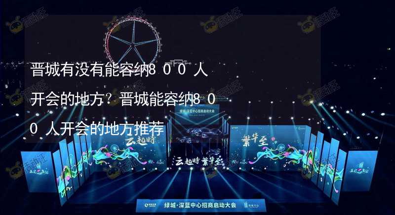 晋城有没有能容纳800人开会的地方？晋城能容纳800人开会的地方推荐