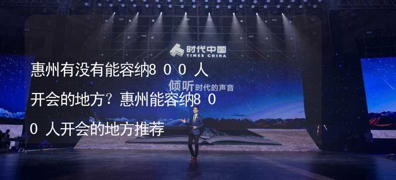 惠州有没有能容纳800人开会的地方？惠州能容纳800人开会的地方推荐_2