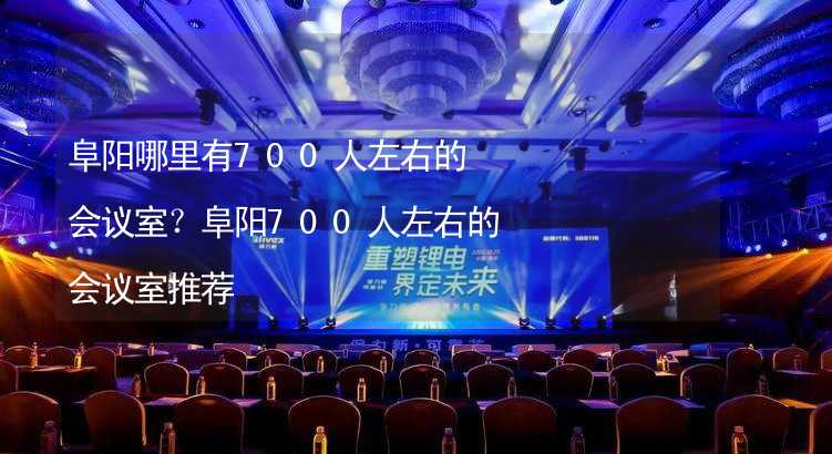 阜阳哪里有700人左右的会议室？阜阳700人左右的会议室推荐