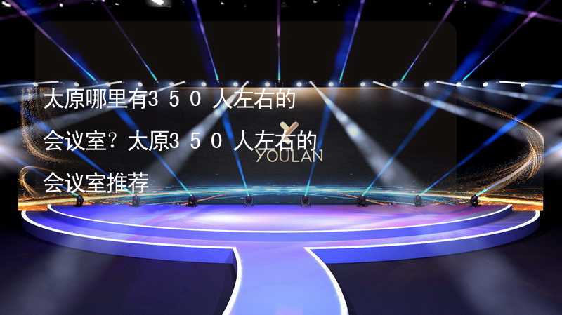 太原哪里有350人左右的會議室？太原350人左右的會議室推薦_2