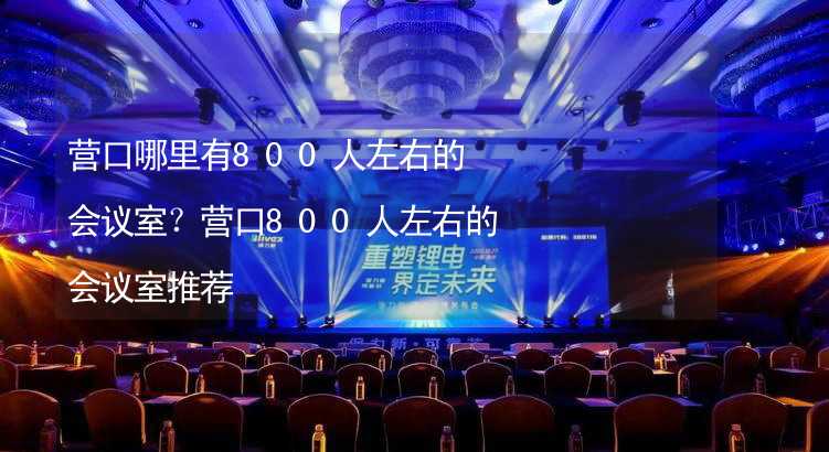 营口哪里有800人左右的会议室？营口800人左右的会议室推荐_2