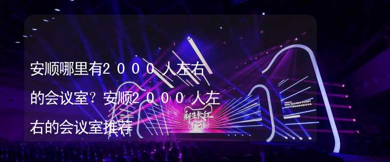 安順哪里有2000人左右的會(huì)議室？安順2000人左右的會(huì)議室推薦_1