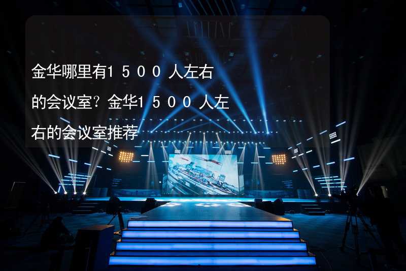 金华哪里有1500人左右的会议室？金华1500人左右的会议室推荐_2