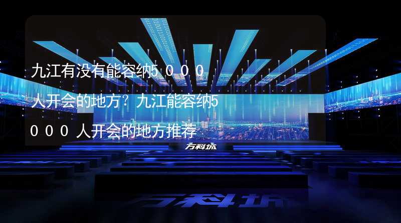 九江有没有能容纳5000人开会的地方？九江能容纳5000人开会的地方推荐_1