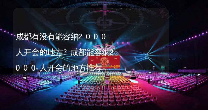 成都有没有能容纳2000人开会的地方？成都能容纳2000人开会的地方推荐_1