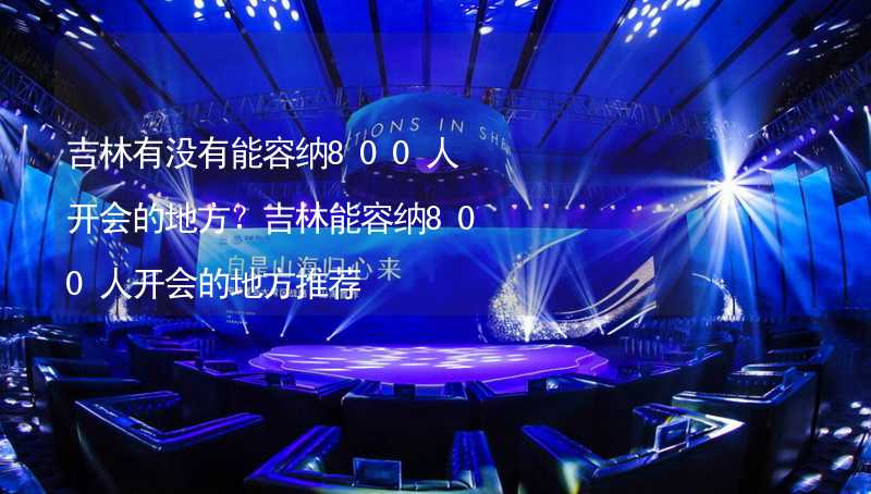 吉林有没有能容纳800人开会的地方？吉林能容纳800人开会的地方推荐_1