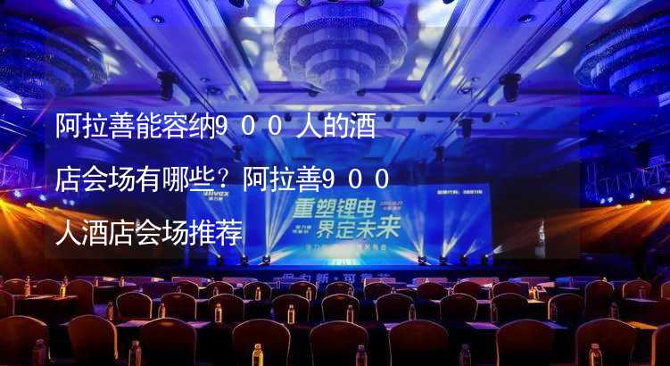 阿拉善能容纳900人的酒店会场有哪些？阿拉善900人酒店会场推荐_1