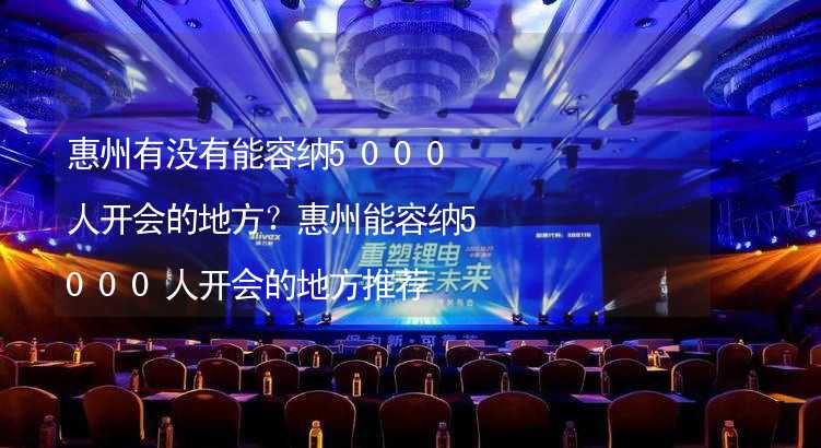 惠州有没有能容纳5000人开会的地方？惠州能容纳5000人开会的地方推荐_2