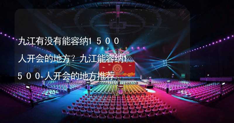 九江有没有能容纳1500人开会的地方？九江能容纳1500人开会的地方推荐_2