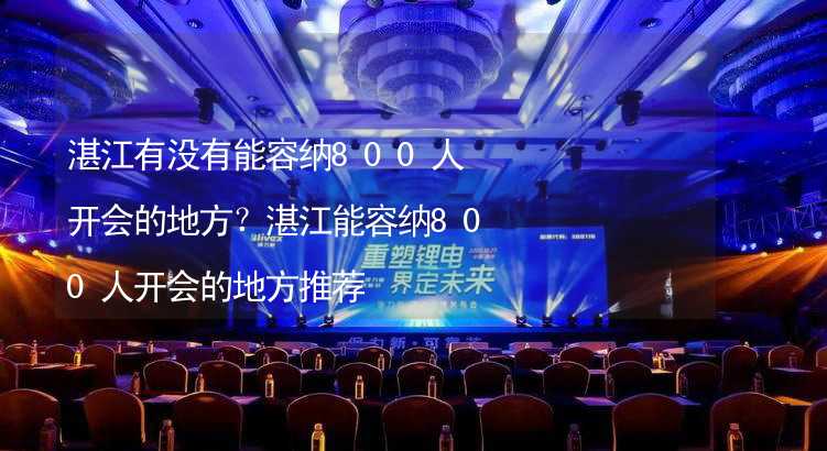 湛江有没有能容纳800人开会的地方？湛江能容纳800人开会的地方推荐_1