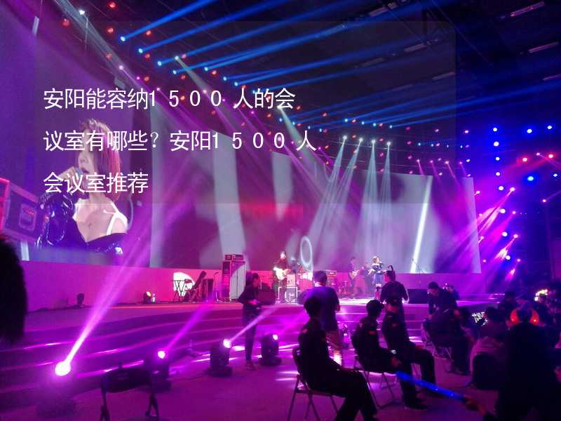 安阳能容纳1500人的会议室有哪些？安阳1500人会议室推荐_1