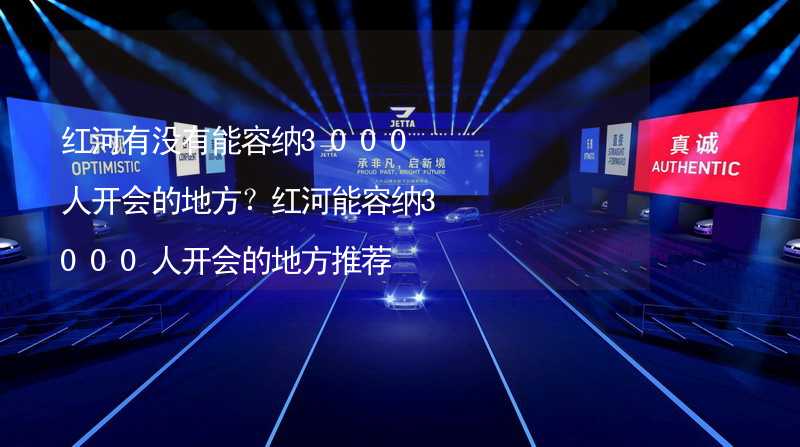 红河有没有能容纳3000人开会的地方？红河能容纳3000人开会的地方推荐_1