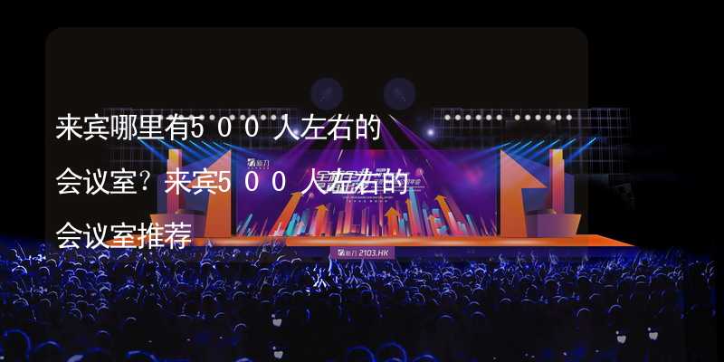 来宾哪里有500人左右的会议室？来宾500人左右的会议室推荐_1