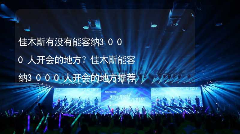 佳木斯有没有能容纳3000人开会的地方？佳木斯能容纳3000人开会的地方推荐_2