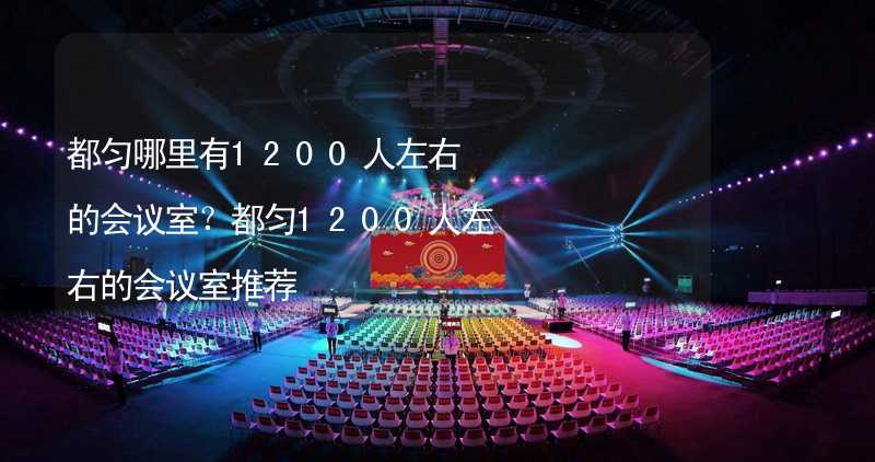 都匀哪里有1200人左右的会议室？都匀1200人左右的会议室推荐_1