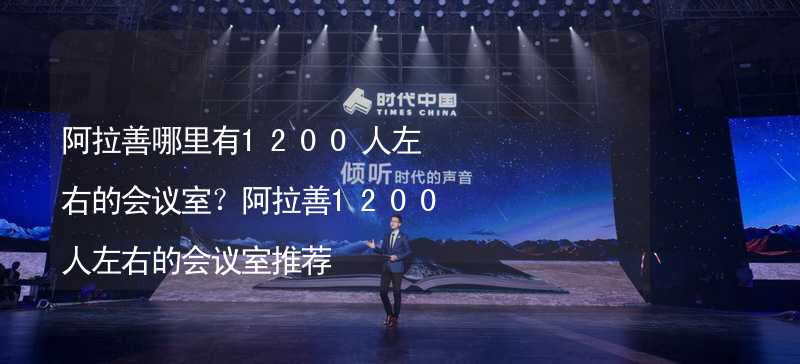 阿拉善哪里有1200人左右的会议室？阿拉善1200人左右的会议室推荐_1