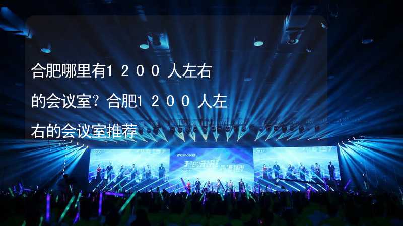 合肥哪里有1200人左右的会议室？合肥1200人左右的会议室推荐_2