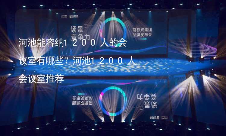 河池能容纳1200人的会议室有哪些？河池1200人会议室推荐_1