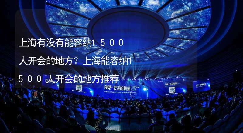 上海有没有能容纳1500人开会的地方？上海能容纳1500人开会的地方推荐_1