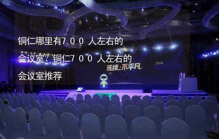 铜仁哪里有700人左右的会议室？铜仁700人左右的会议室推荐_2