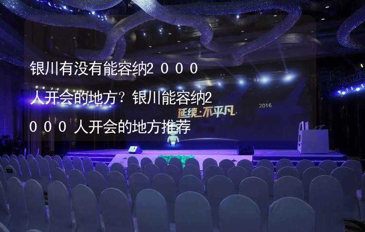 银川有没有能容纳2000人开会的地方？银川能容纳2000人开会的地方推荐_2