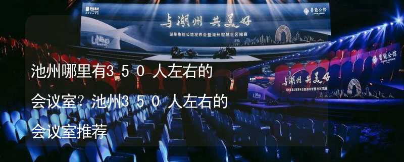 池州哪里有350人左右的会议室？池州350人左右的会议室推荐_1