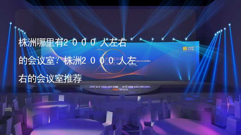 株洲哪里有2000人左右的会议室？株洲2000人左右的会议室推荐_1