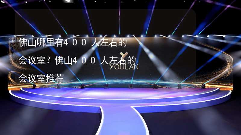 佛山哪里有400人左右的會議室？佛山400人左右的會議室推薦_1