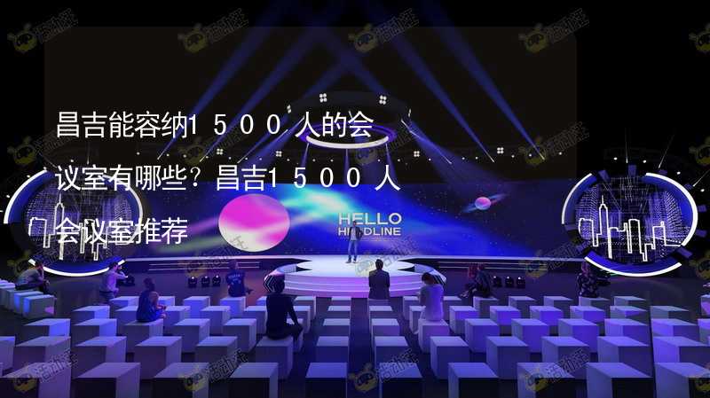 昌吉能容纳1500人的会议室有哪些？昌吉1500人会议室推荐_1