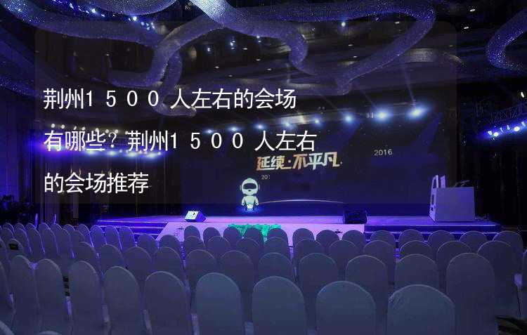 荆州1500人左右的会场有哪些？荆州1500人左右的会场推荐_1