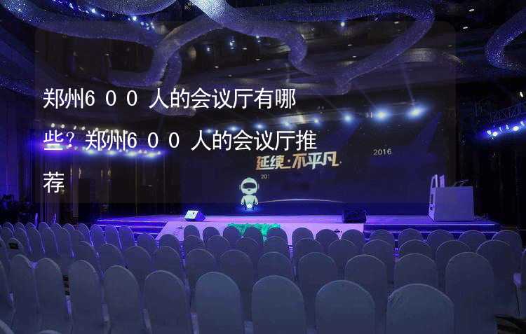 郑州600人的会议厅有哪些？郑州600人的会议厅推荐_1