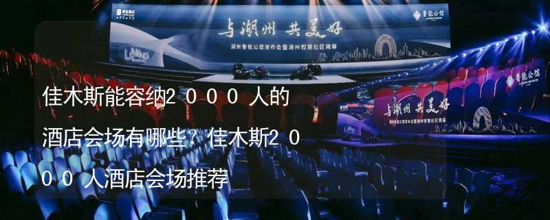 佳木斯能容纳2000人的酒店会场有哪些？佳木斯2000人酒店会场推荐_1