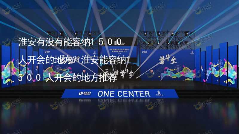 淮安有没有能容纳1500人开会的地方？淮安能容纳1500人开会的地方推荐_2