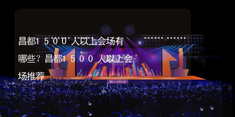 昌都1500人以上会场有哪些？昌都1500人以上会场推荐_2