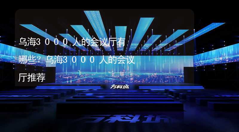 乌海3000人的会议厅有哪些？乌海3000人的会议厅推荐_1