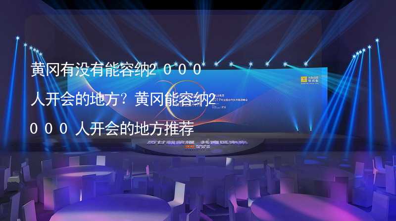 黄冈有没有能容纳2000人开会的地方？黄冈能容纳2000人开会的地方推荐_1