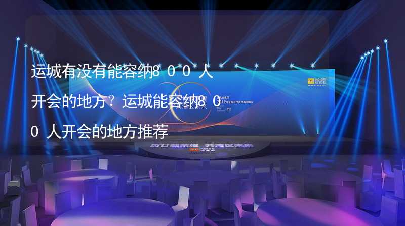 运城有没有能容纳800人开会的地方？运城能容纳800人开会的地方推荐_1