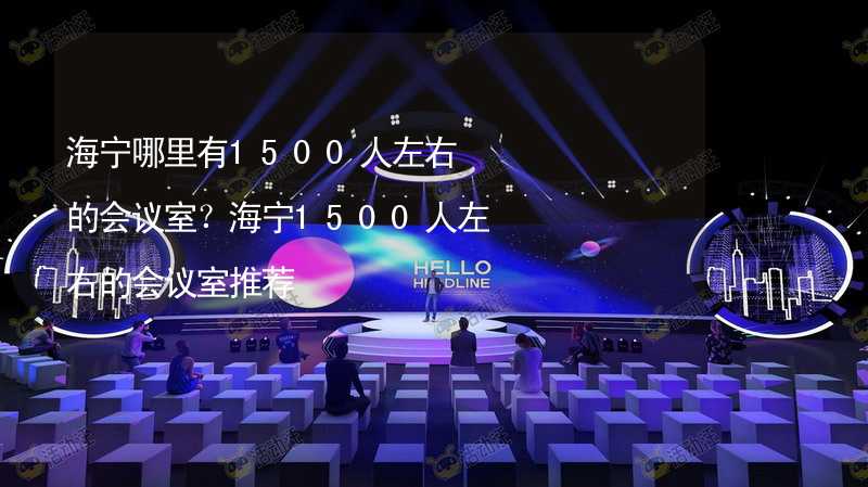 海宁哪里有1500人左右的会议室？海宁1500人左右的会议室推荐_1