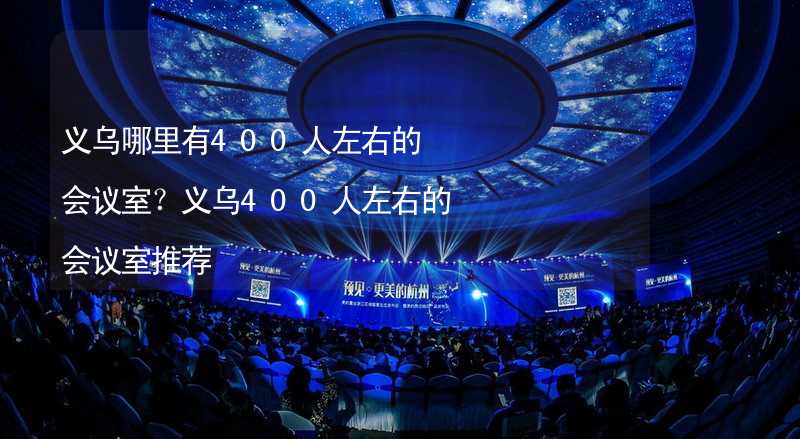 义乌哪里有400人左右的会议室？义乌400人左右的会议室推荐_2