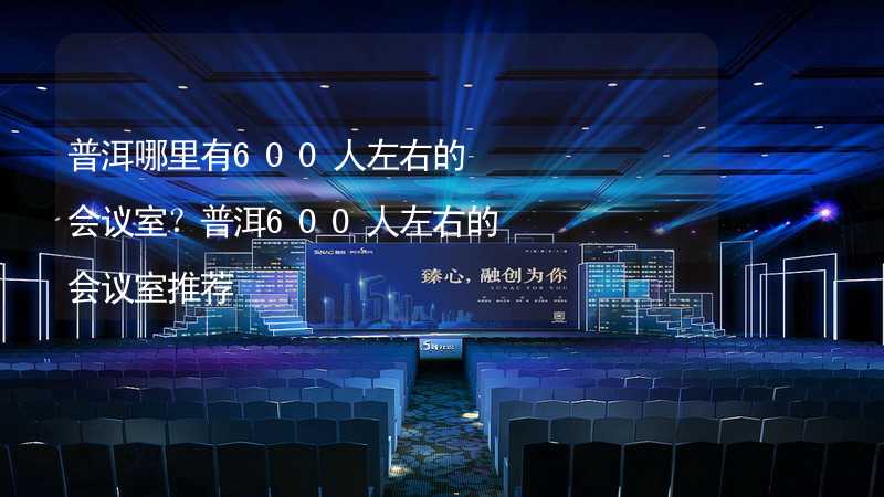 普洱哪里有600人左右的会议室？普洱600人左右的会议室推荐_2