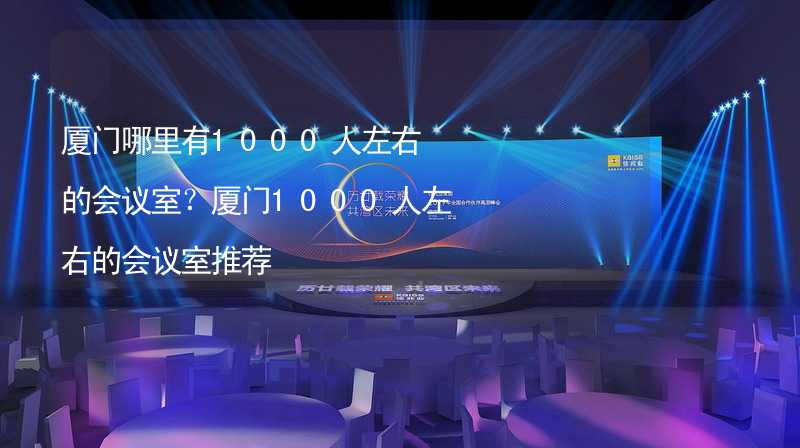 厦门哪里有1000人左右的会议室？厦门1000人左右的会议室推荐_1