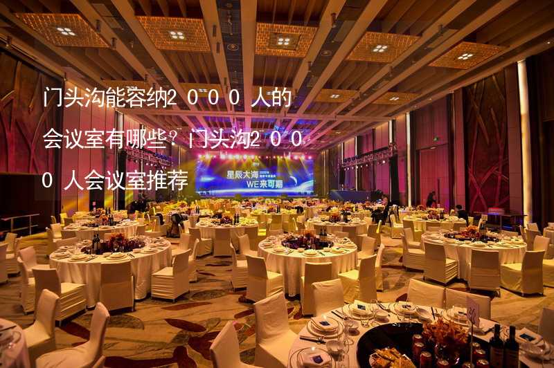 门头沟能容纳2000人的会议室有哪些？门头沟2000人会议室推荐_1