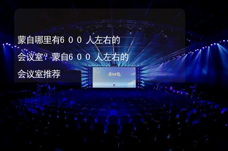 蒙自哪里有600人左右的会议室？蒙自600人左右的会议室推荐_1