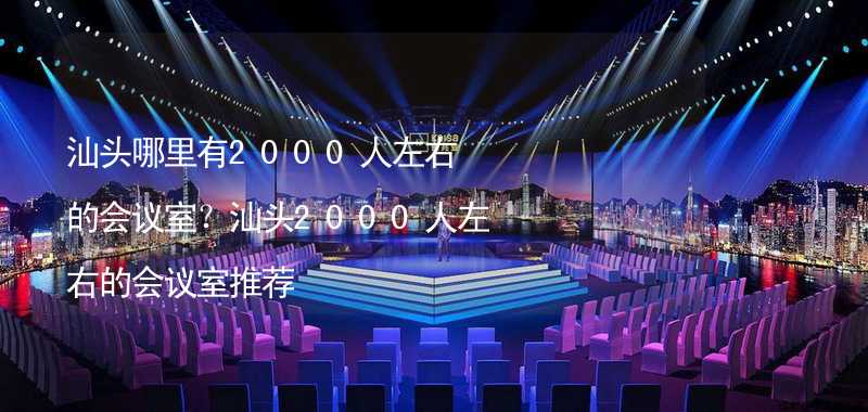 汕头哪里有2000人左右的会议室？汕头2000人左右的会议室推荐_2